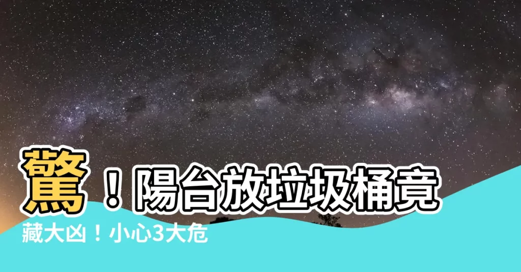 【陽台垃圾桶】驚！陽台放垃圾桶竟藏大凶！小心3大危機影響健康、財運