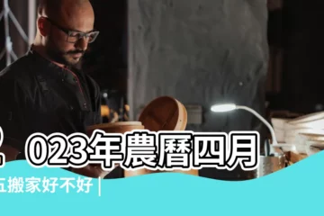 【農曆4月初五能搬家嗎】2023年農曆四月初五搬家好不好 |搬家選日子2023年農曆四月初五搬家好嗎 |農曆4月初五可以搬家嗎 |