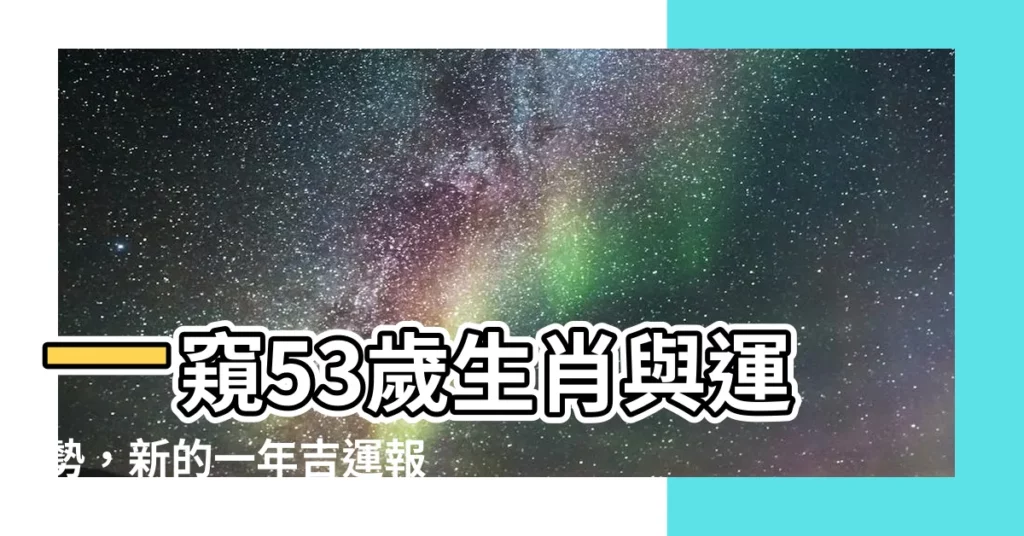 【53歲生肖】一窺53歲生肖與運勢，新的一年吉運報到！