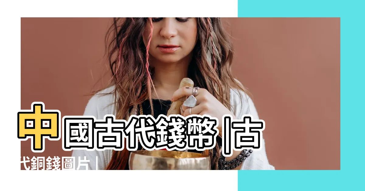 【古代銅錢】中國古代錢幣 |古代銅錢圖片 |