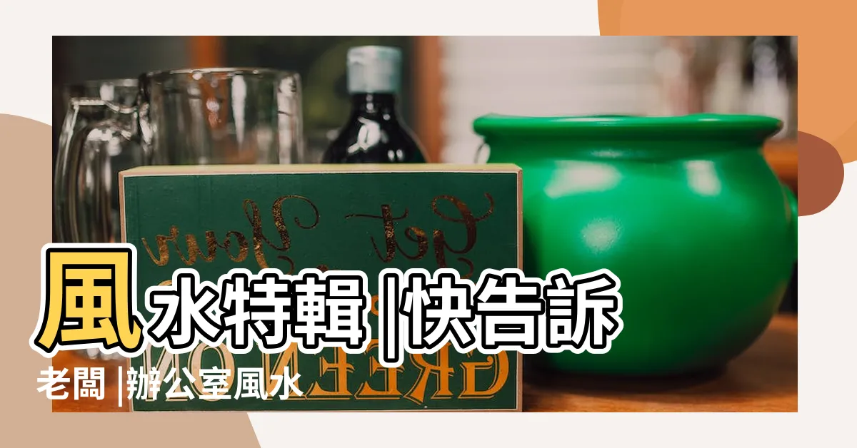 【辦公室門口風水】風水特輯 |快告訴老闆 |辦公室風水5要點犯禁忌恐讓員工倒楣 |