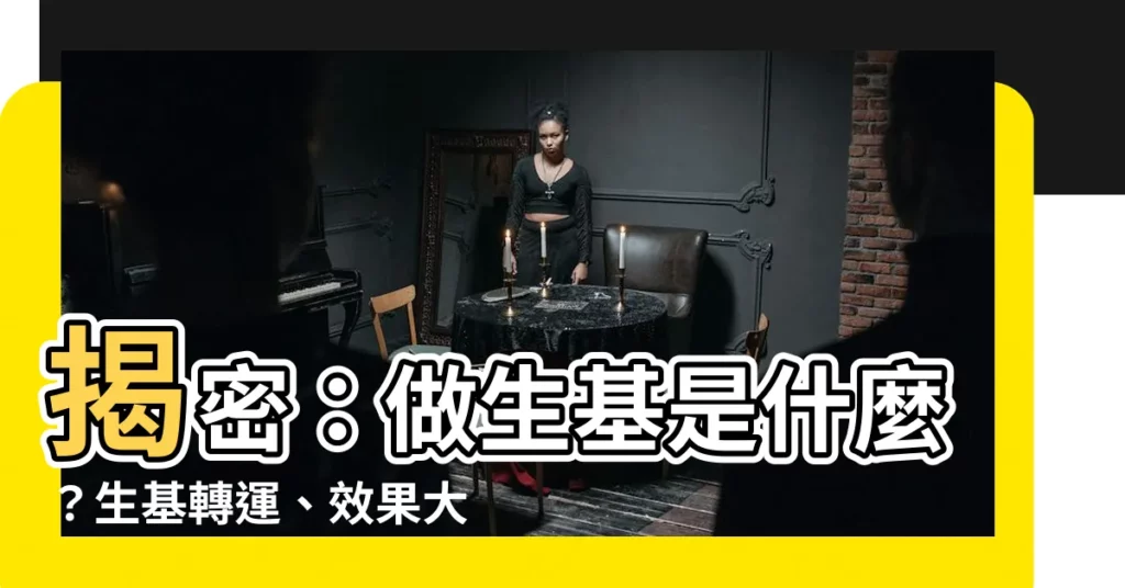 【做生基是什麼】揭密：做生基是什麼？生基轉運、效果大解析