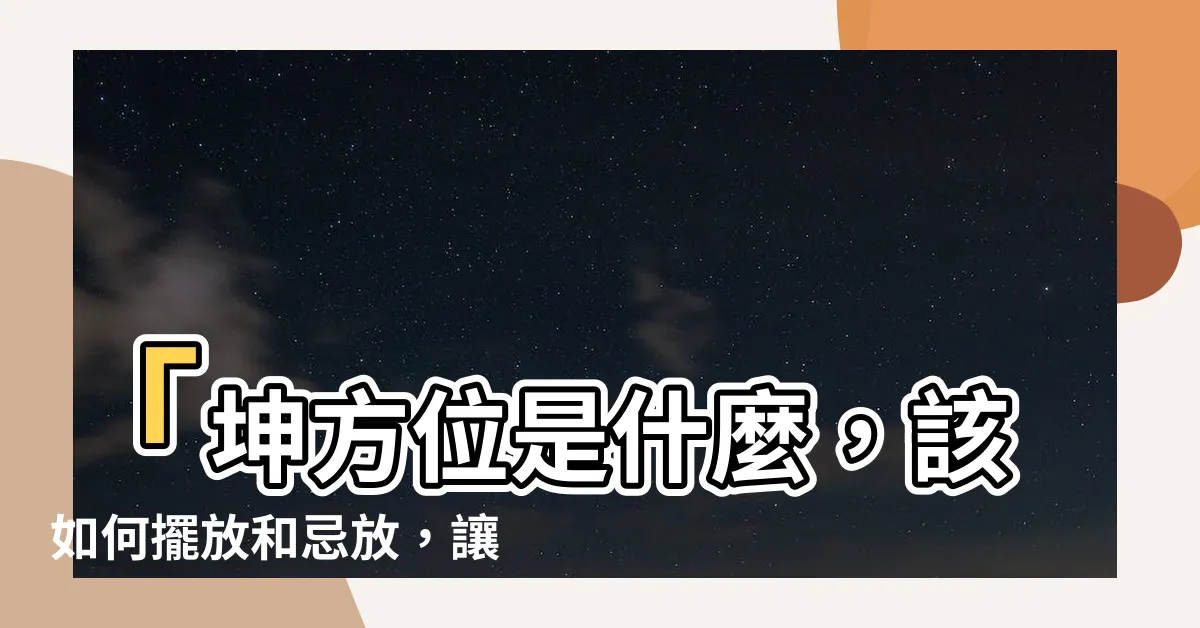 【坤方位】「坤方位是什麼，該如何擺放和忌放，讓您家居平和與富足」