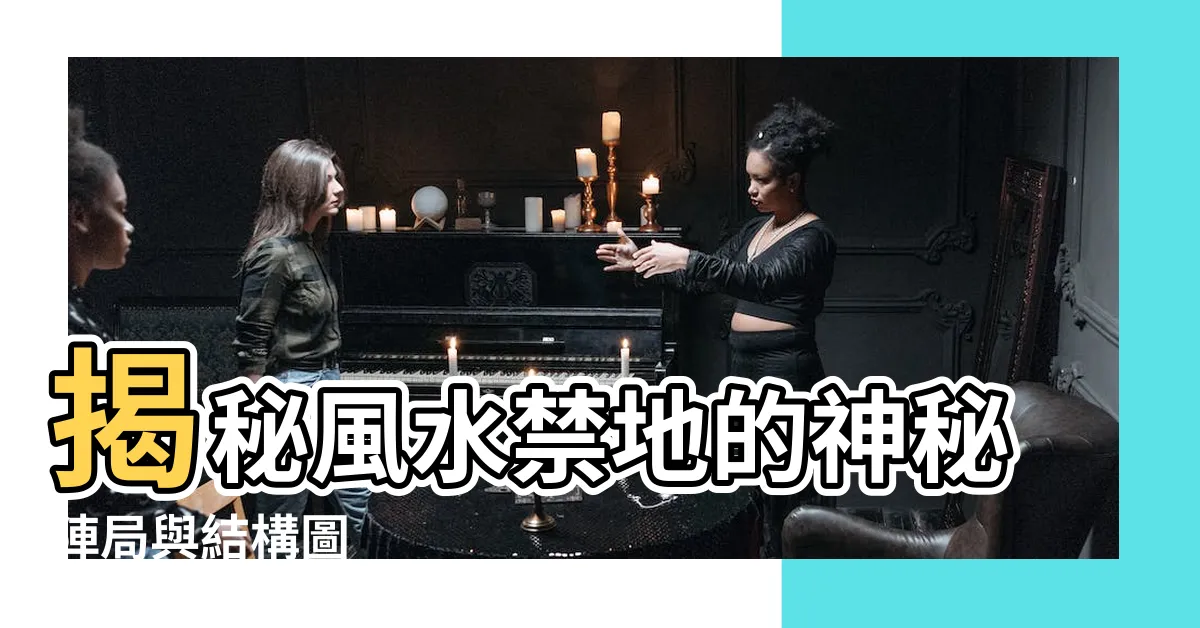 【風水禁地】揭秘風水禁地的神秘陣局與結構圖