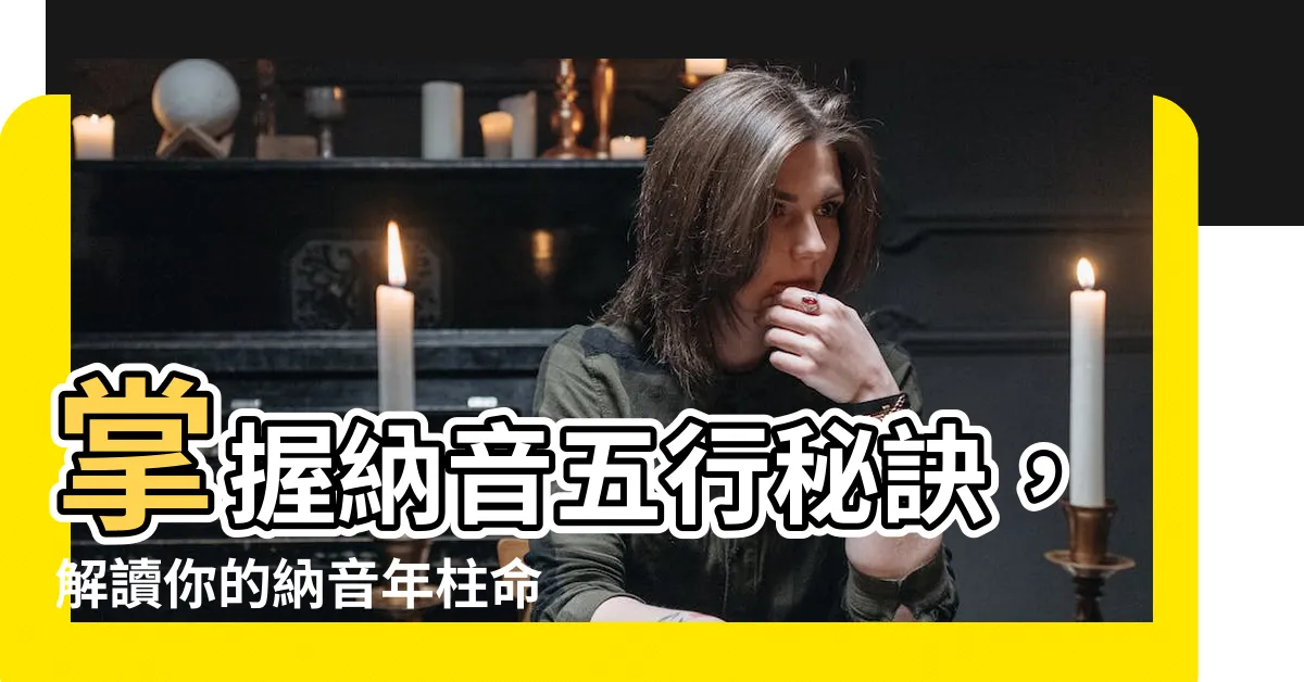 【納音 年柱】掌握納音五行秘訣，解讀你的納音年柱命格