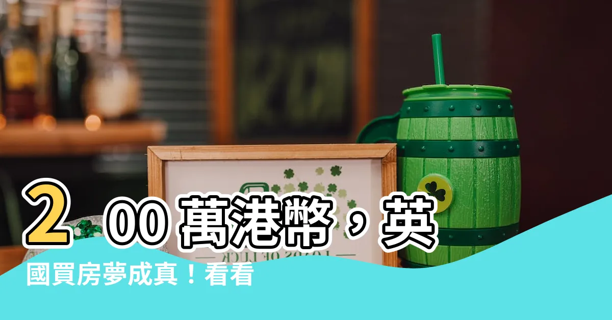 【200萬港幣】200 萬港幣，英國買房夢成真！看看港人帶路尋覓理想居所