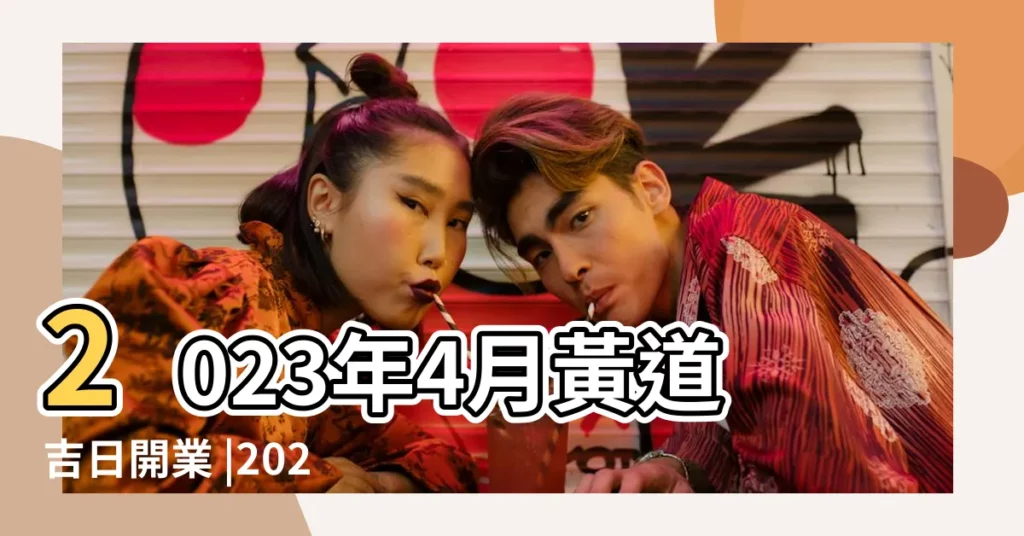 2023年4月黃道吉日開業 |2023年4月份祭祀黃道吉日一覽表 |擇吉老黃曆祈福吉日2023年4月 |【陽曆4月份日子黃道吉日】
