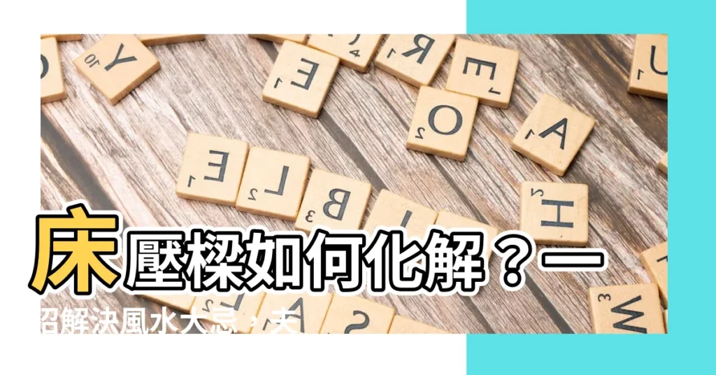 【牀壓樑如何化解】牀壓樑如何化解？一招解決風水大忌，夫妻口角不再多！