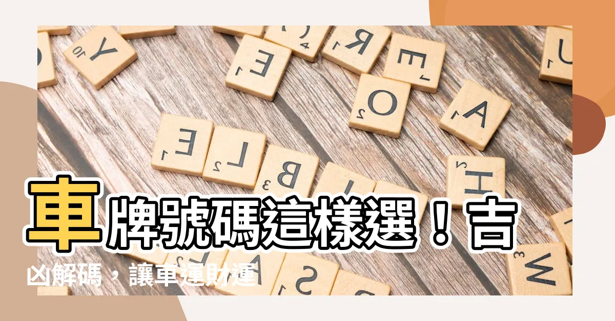 【車排數字】車牌號碼這樣選！吉凶解碼，讓車運財運大增！