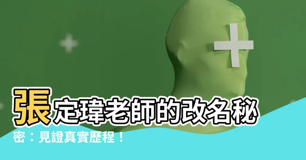 【張定瑋改名】張定瑋老師的改名秘密：見證真實歷程！