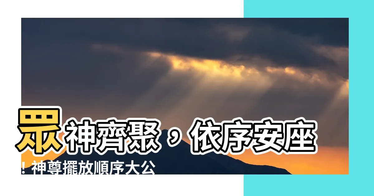 【神尊擺放順序】眾神齊聚，依序安座！神尊擺放順序大公開，安神位不可不知的禁忌
