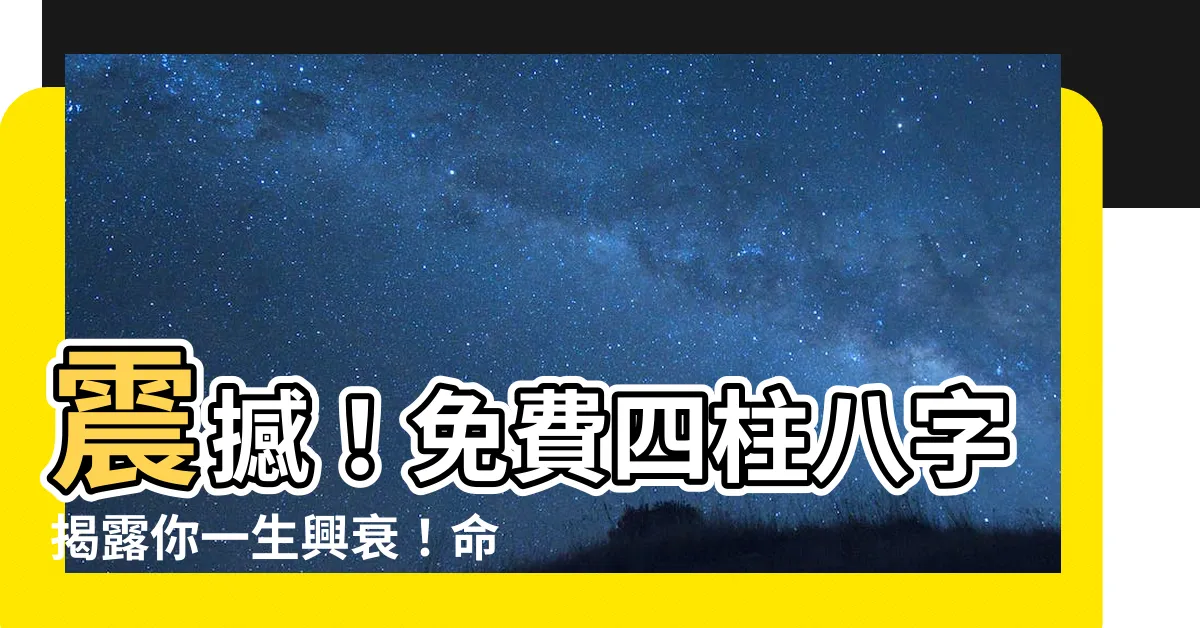 【免費四柱八字】震撼！免費四柱八字揭露你一生興衰！命運大揭密！