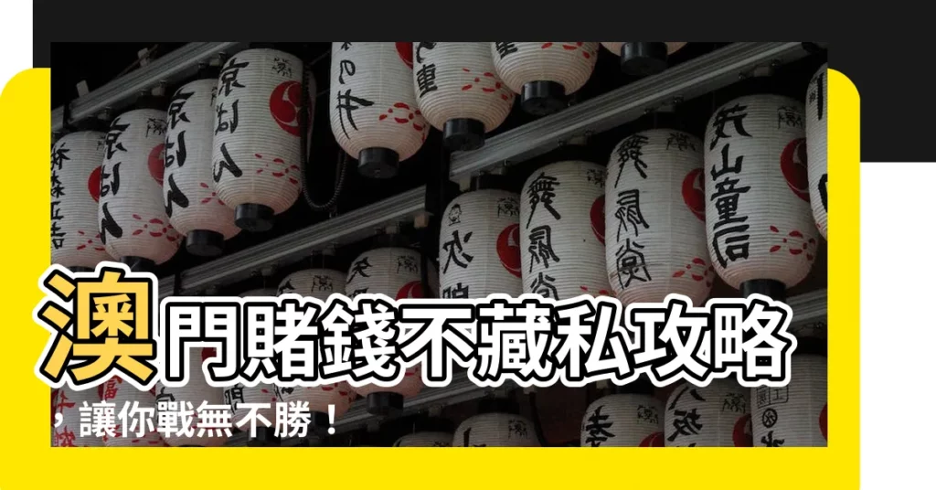 【澳門賭錢】澳門賭錢不藏私攻略，讓你戰無不勝！