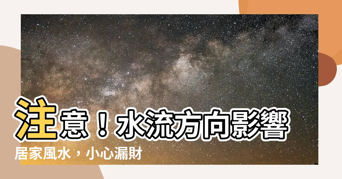 【水流方向風水】注意！水流方向影響居家風水，小心漏財