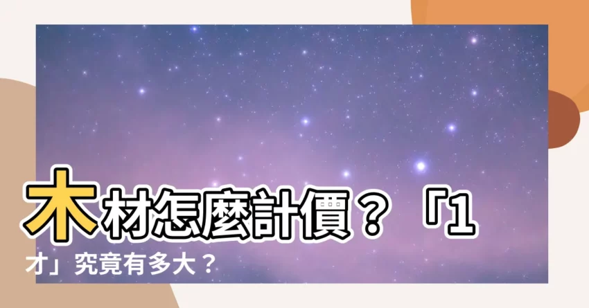 【一材多大】木材怎麼計價？「1才」究竟有多大？