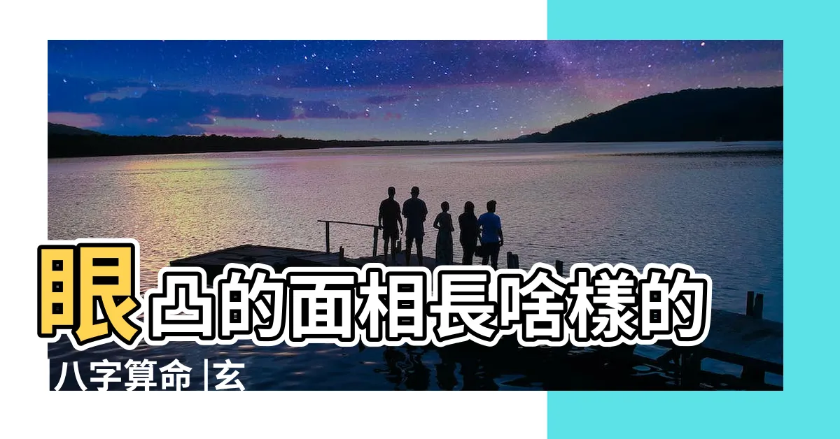 【眼凸 面相】眼凸的面相長啥樣的 |八字算命 |玄堂居士 |