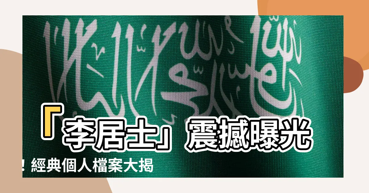 【李居士】「李居士」震撼曝光！經典個人檔案大揭密，讓你大開眼界
