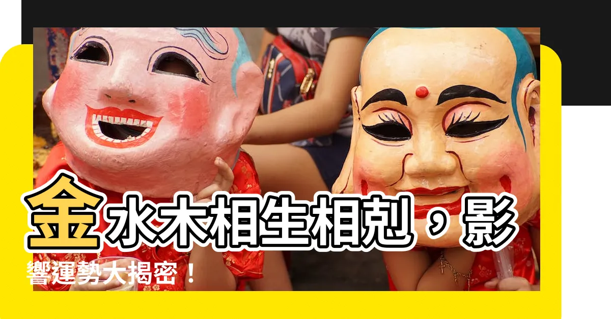 【金水木】金水木相生相剋，影響運勢大揭密！