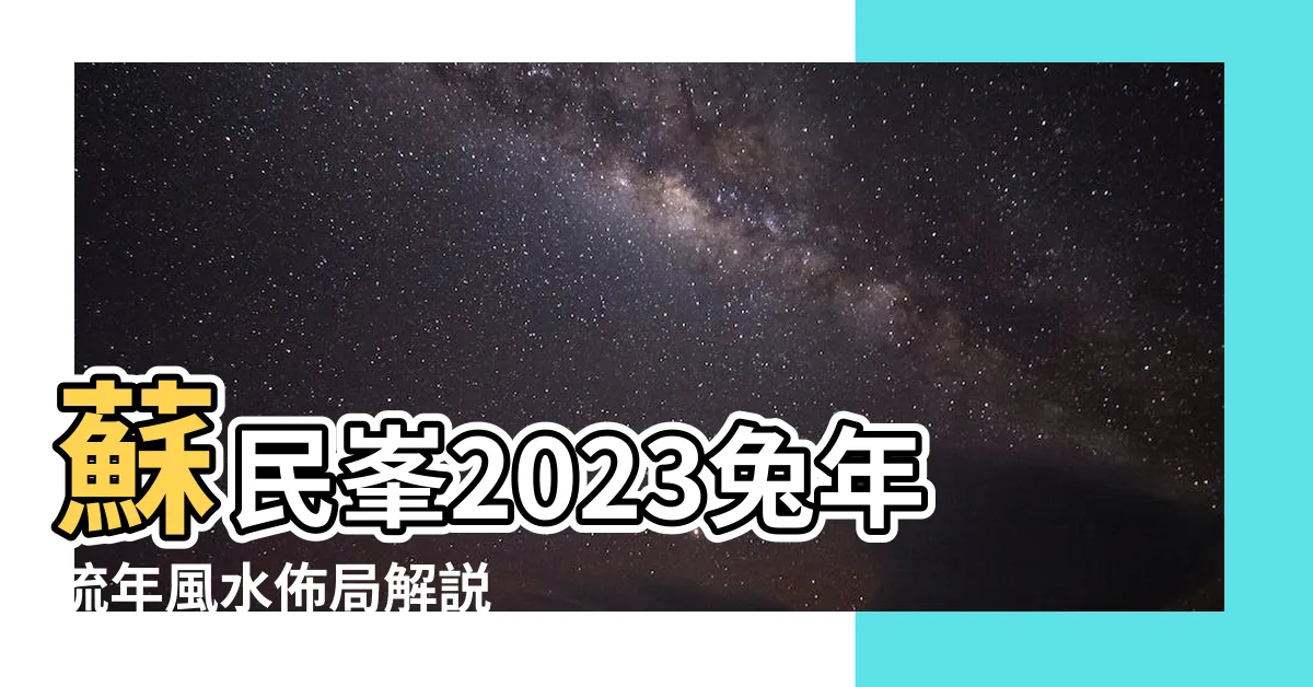 【蘇民峯家居風水2023】蘇民峯2023兔年流年風水佈局解説 |家居風水擺設 |佈局催財運旺 |