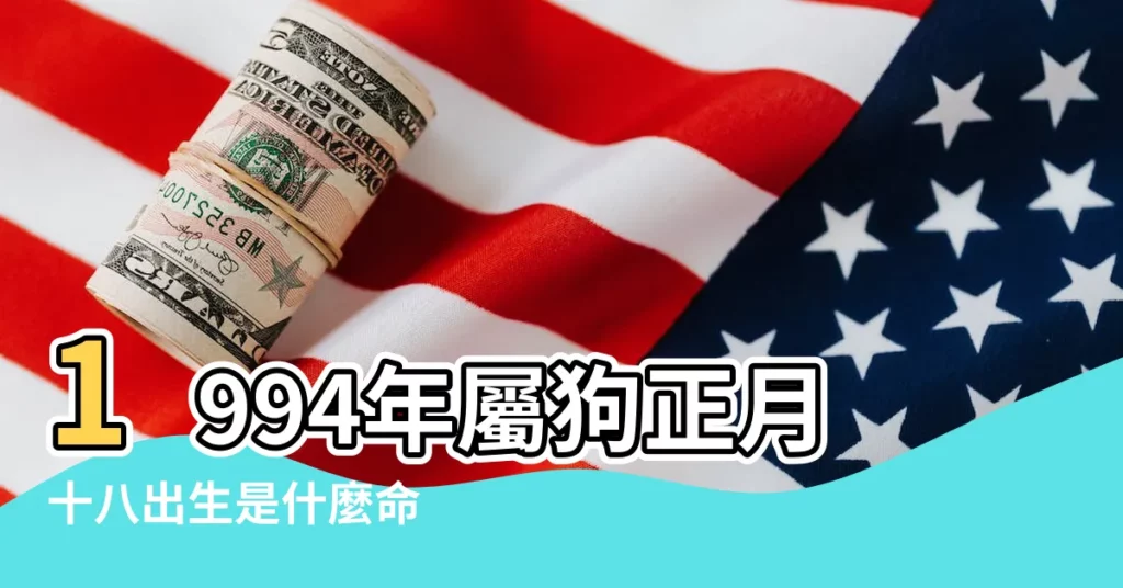 1994年屬狗正月十八出生是什麼命 |今日生辰八字 |是正月十八是什麼時辰 |【1994年正月十八子時八字】