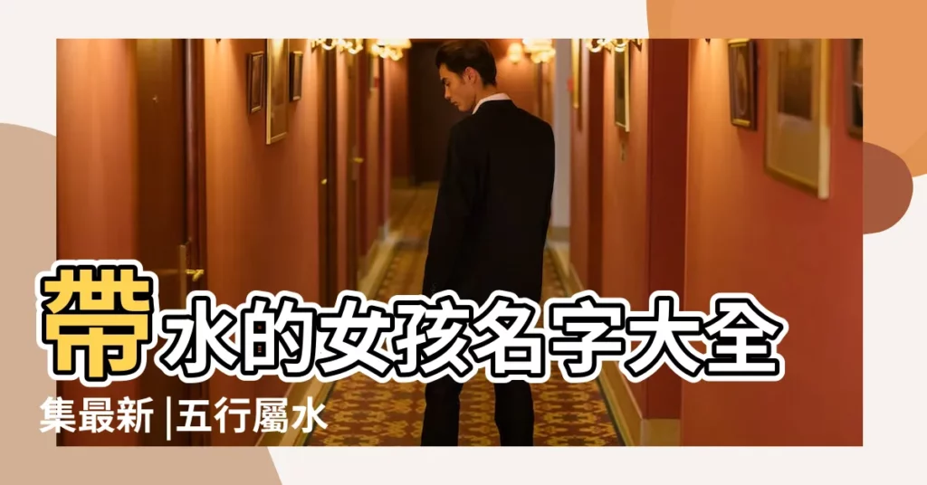 帶水的女孩名字大全集最新 |五行屬水的吉祥字女孩用 |五行既有土又有水的名字 |【屬土屬水的女孩名字大全集】