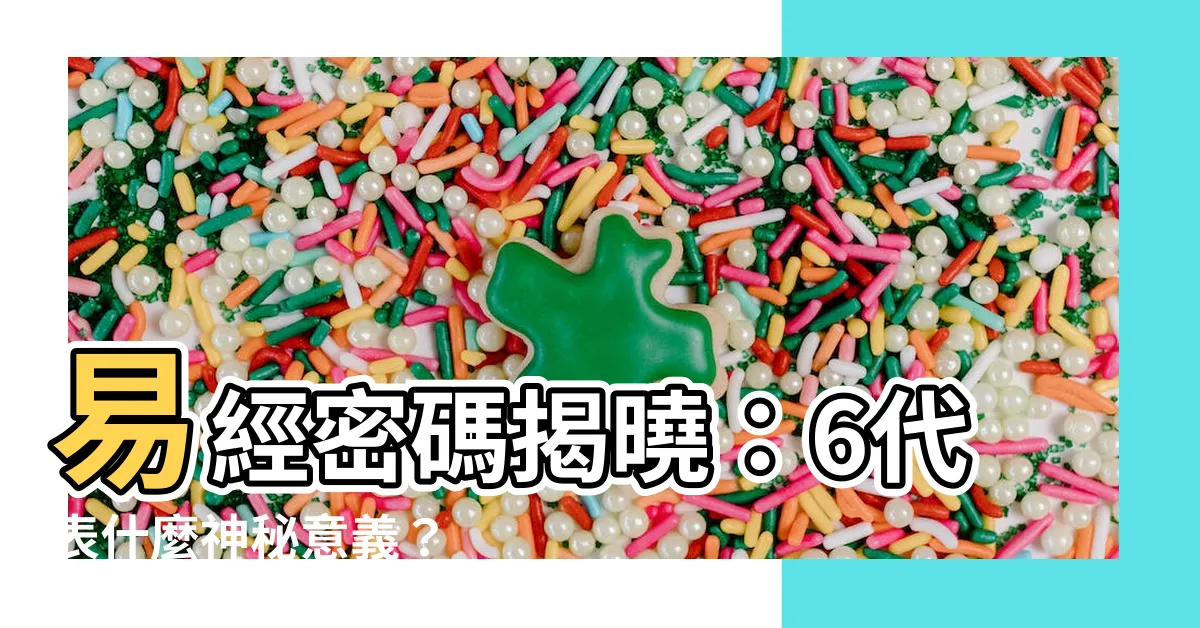 【6代表什麼意思】易經密碼揭曉：6代表什麼神秘意義？