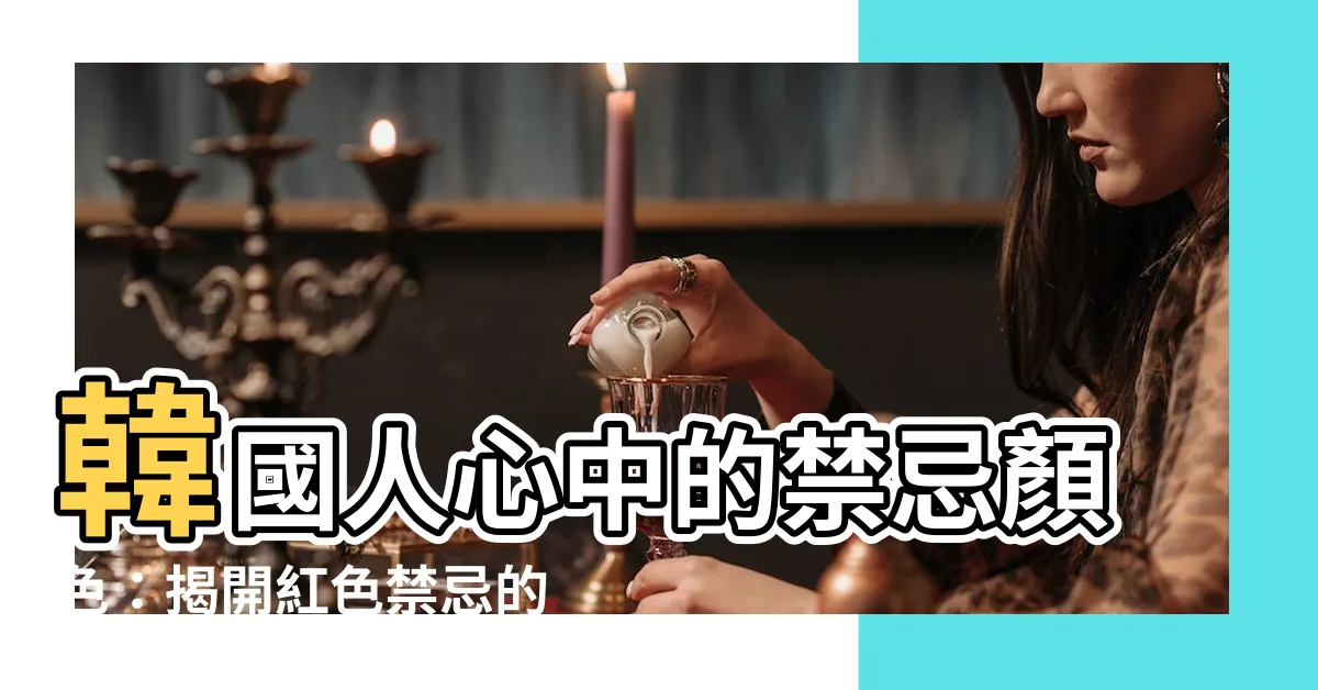【韓國禁忌顏色】韓國人心中的禁忌顏色：揭開紅色禁忌的秘密