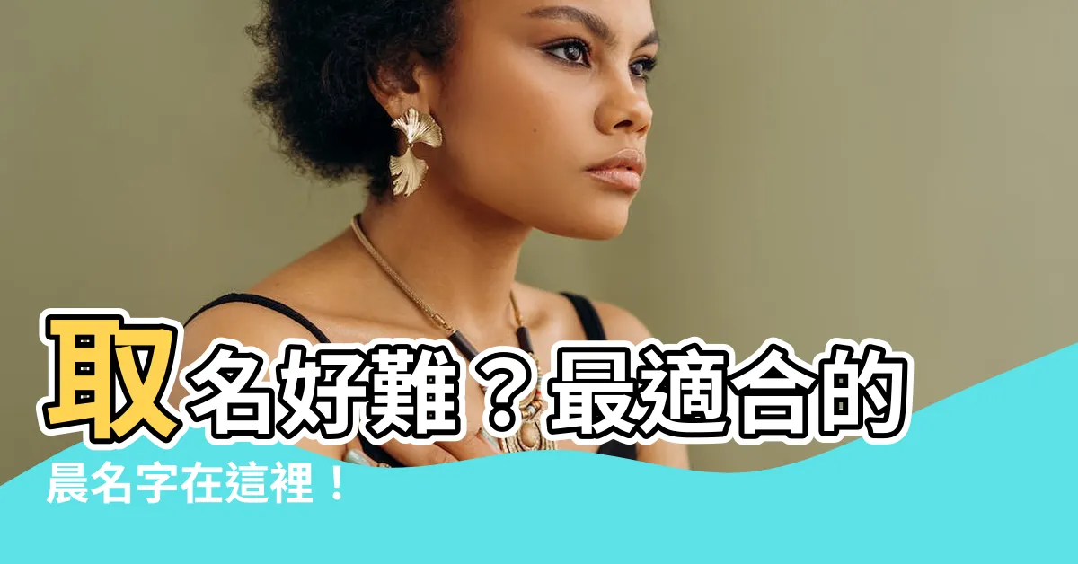 【晨名字】取名好難？最適合的晨名字在這裡！