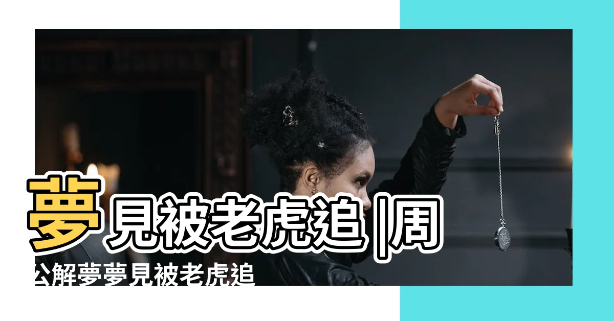 【夢到被老虎追】夢見被老虎追 |周公解夢夢見被老虎追是什麼意思做夢夢到被 |夢到老虎追我但逃脱了是什麼意思 |