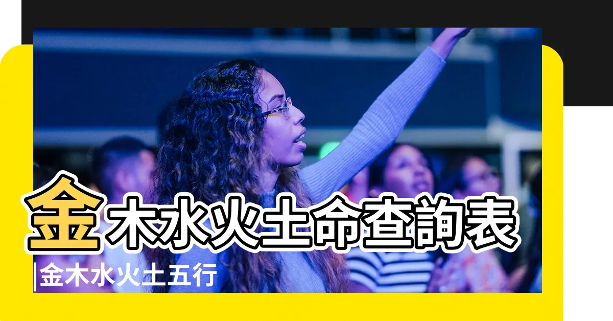 【金木水火土 八字】金木水火土命查詢表 |金木水火土五行查詢表 |金木水火土 |