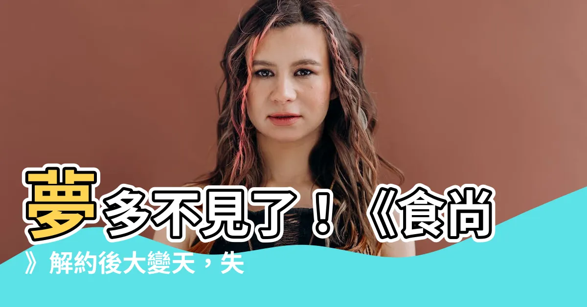 【夢多不見了】夢多不見了！《食尚》解約後大變天，失業的苦笑哭到沒眼淚