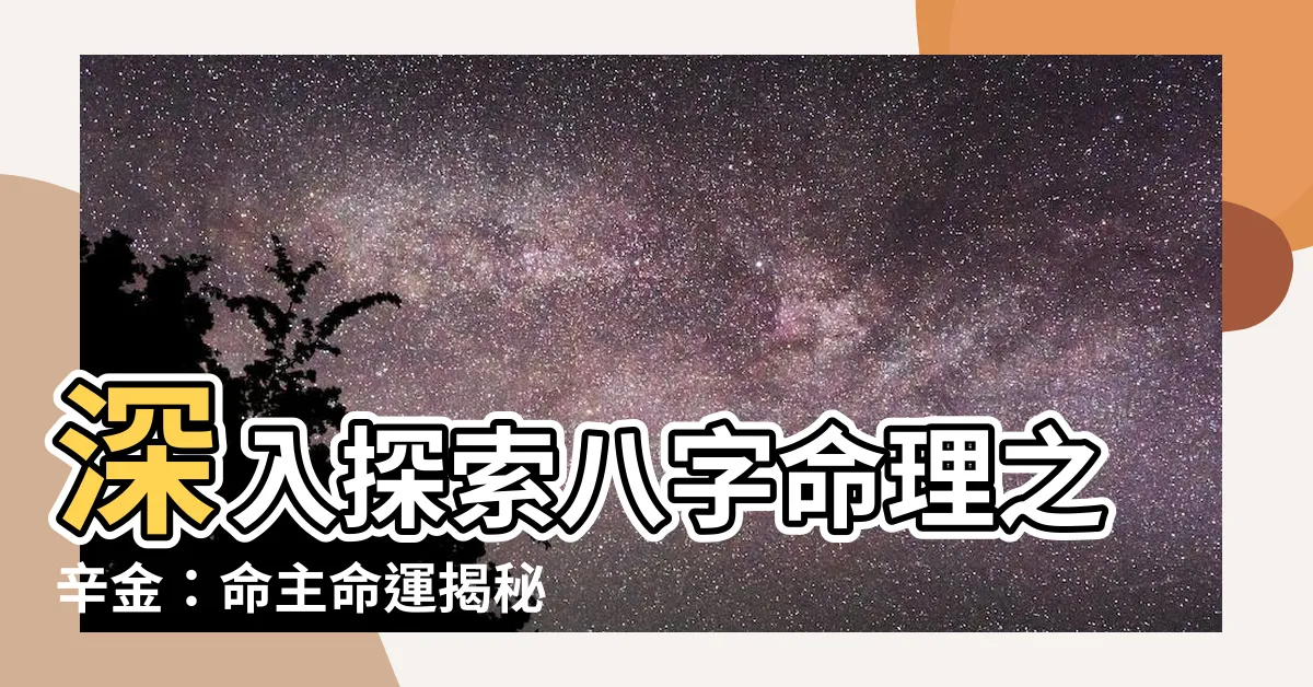 【八字 辛金】深入探索八字命理之辛金：命主命運揭秘