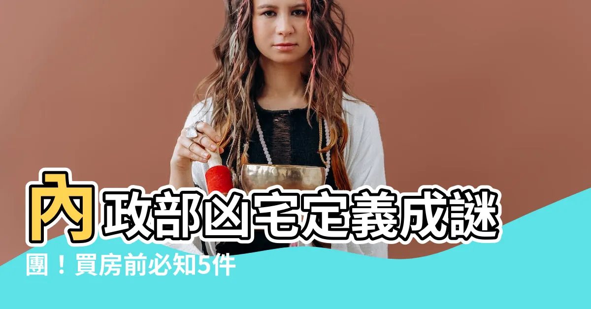 【內政部凶宅定義】內政部凶宅定義成謎團！買房前必知5件事