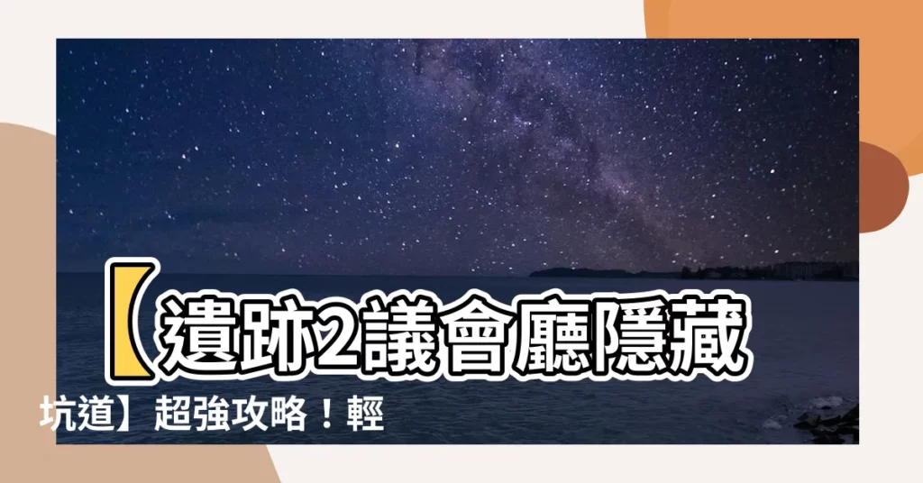 【遺跡2議會廳隱藏坑道】【遺跡2議會廳隱藏坑道】超強攻略！輕鬆解鎖秘境