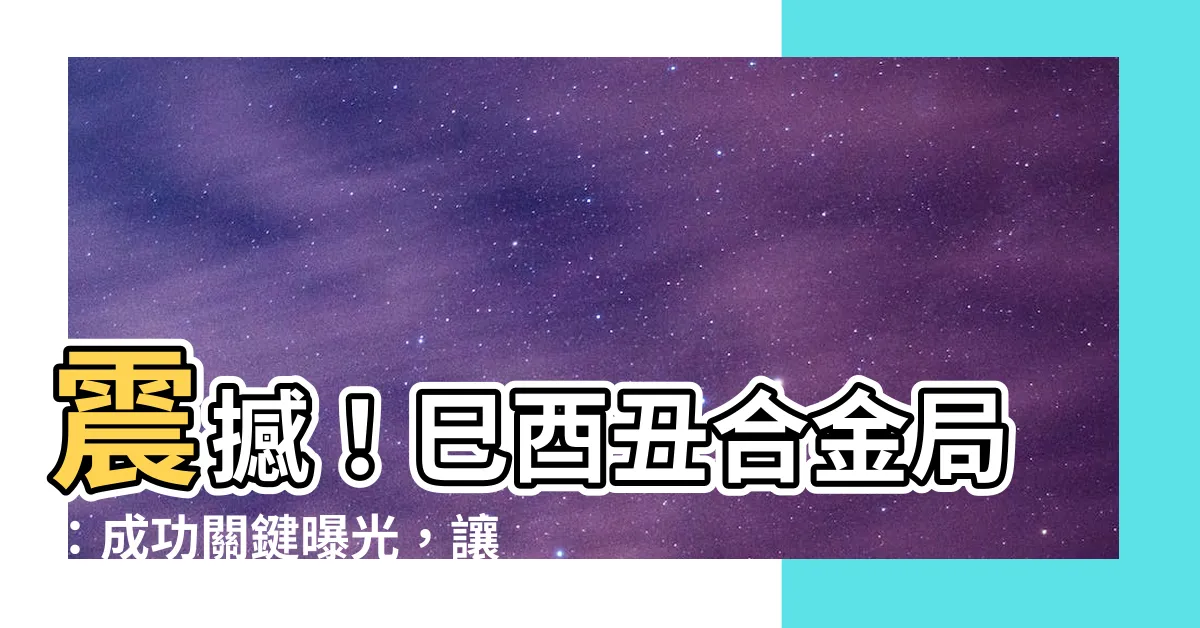 【巳酉醜合金局】震撼！巳酉醜合金局：成功關鍵曝光，讓你財運翻倍！
