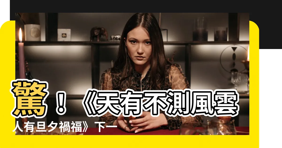 【天有不測風雲人有旦夕禍福下一句】驚！《天有不測風雲人有旦夕禍福》下一句竟藏著驚人玄機！