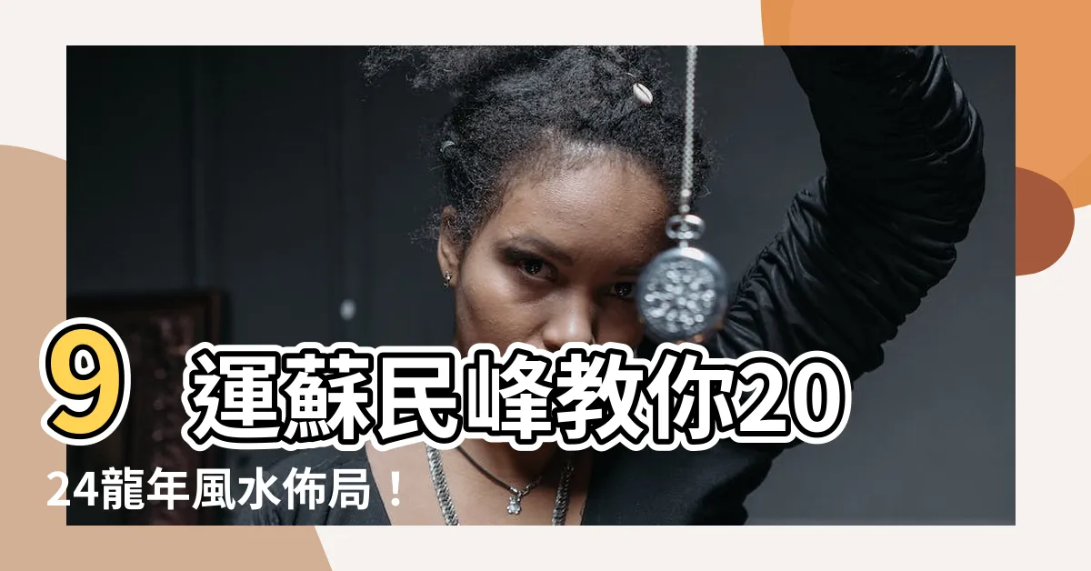 【九運蘇民峯】9運蘇民峯教你2024龍年風水佈局！財運、桃花、健康一把抓