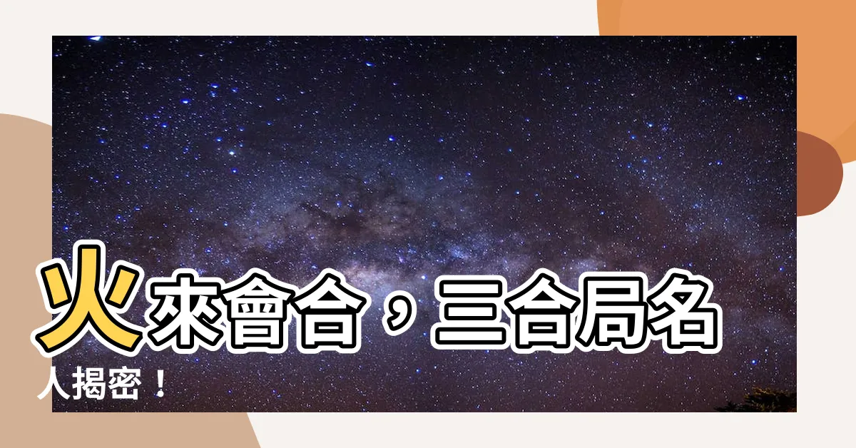 【三合火局有名人】火來會合，三合局名人揭密！