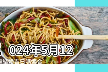 【陰曆5月12適合結婚嗎】2024年5月12日是結婚吉日嗎適合結婚嫁娶嗎 |2023年5月12日 |2023年5月12日結婚嫁娶黃道吉日 |