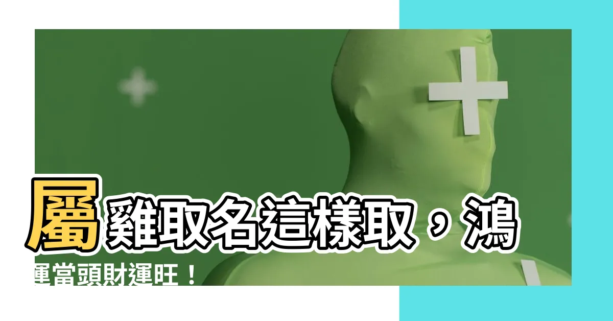 【屬雞取名】屬雞取名這樣取，鴻運當頭財運旺！