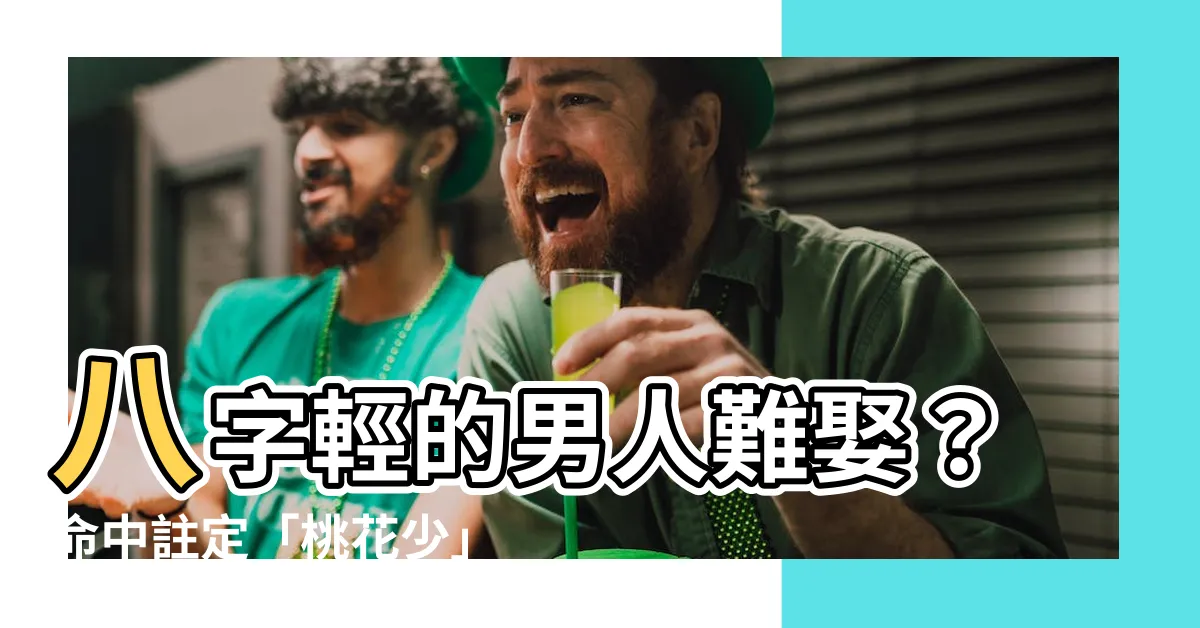 【八字輕的男人】八字輕的男人難娶？命中註定「桃花少」？這些徵兆要注意！
