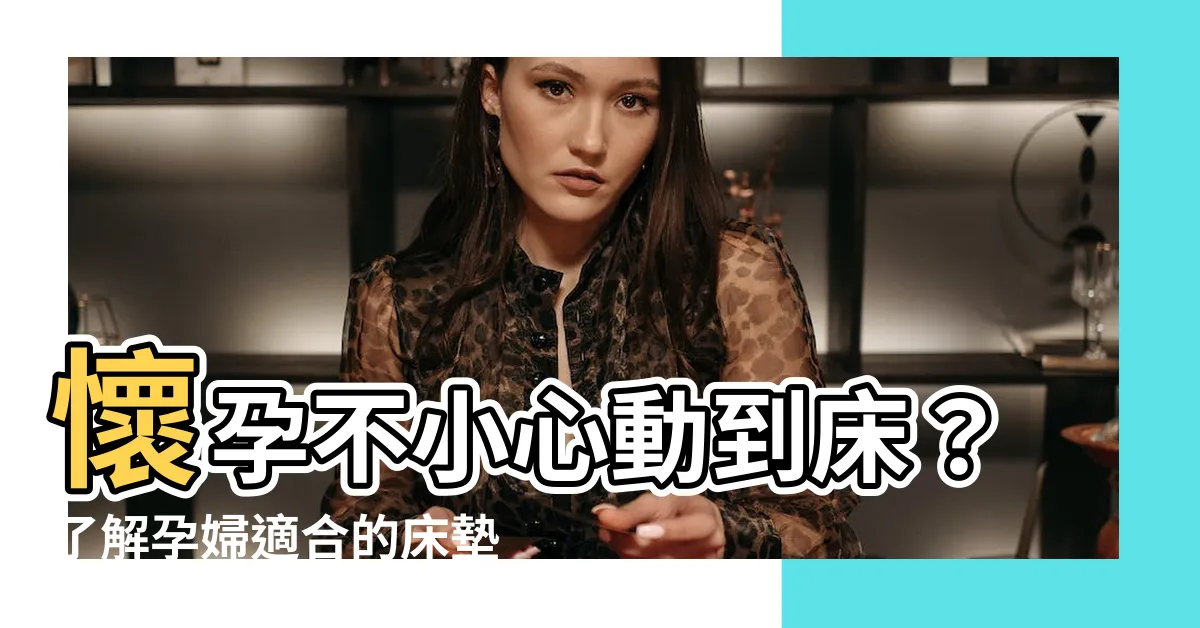 【懷孕不小心動到牀】懷孕不小心動到牀？瞭解孕婦適合的牀墊和胎神禁忌！