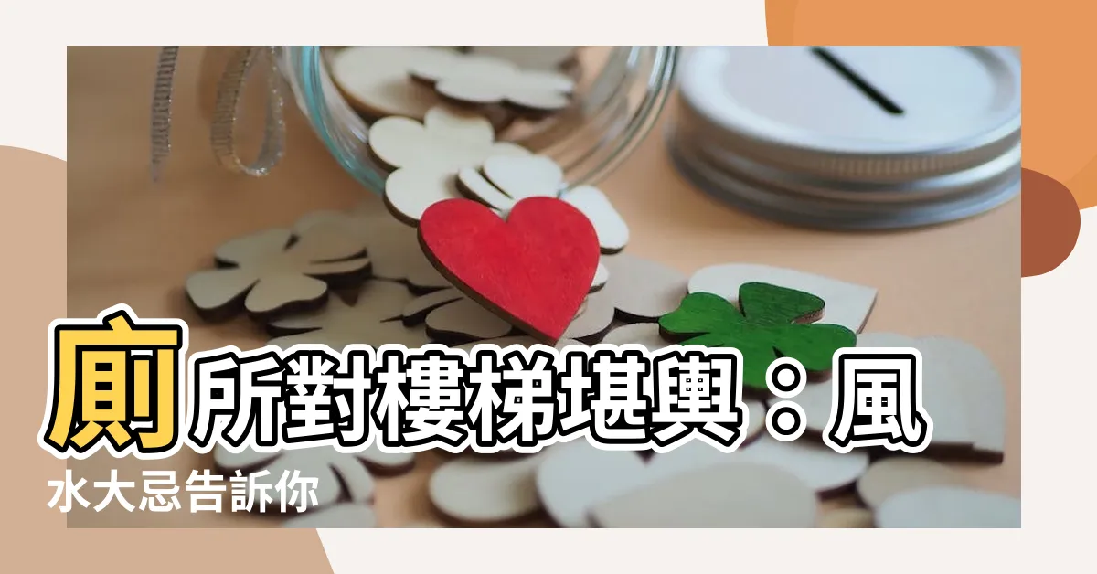 【廁所對樓梯】廁所對樓梯堪輿：風水大忌告訴你