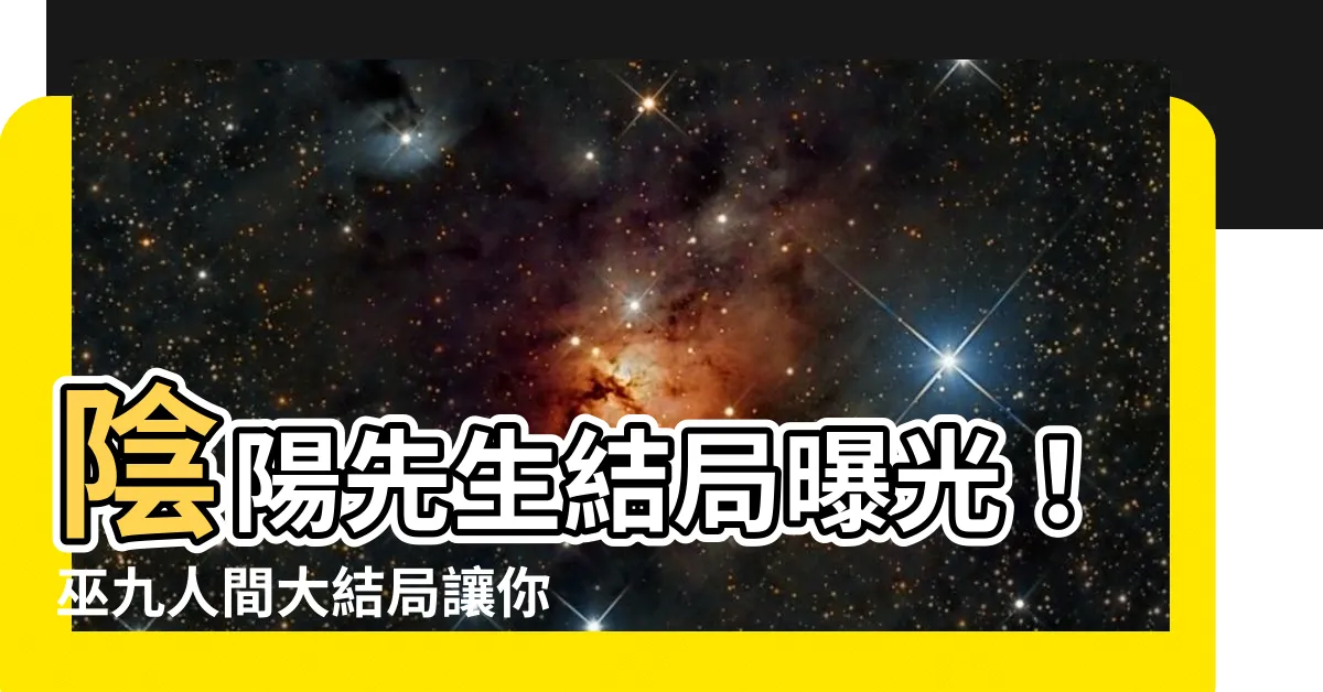 【陰陽先生結局】陰陽先生結局曝光！巫九人間大結局讓你震撼不已！