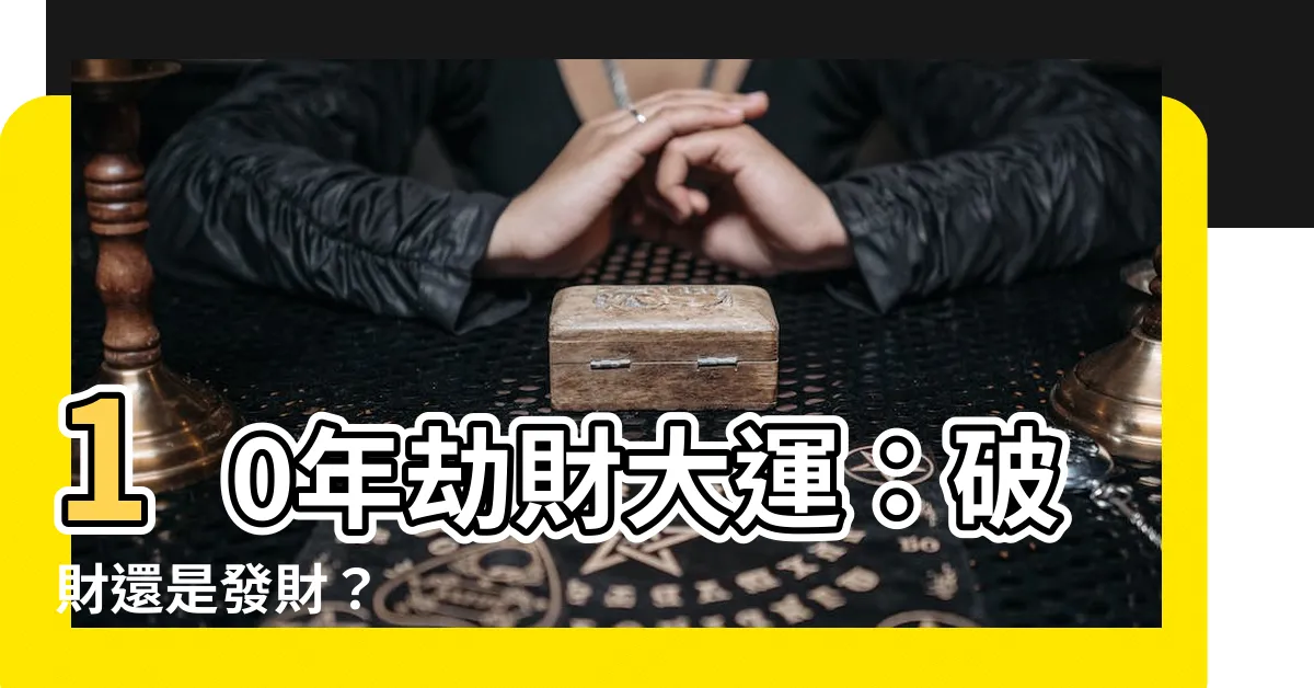【十年大運劫財】10年劫財大運：破財還是發財？