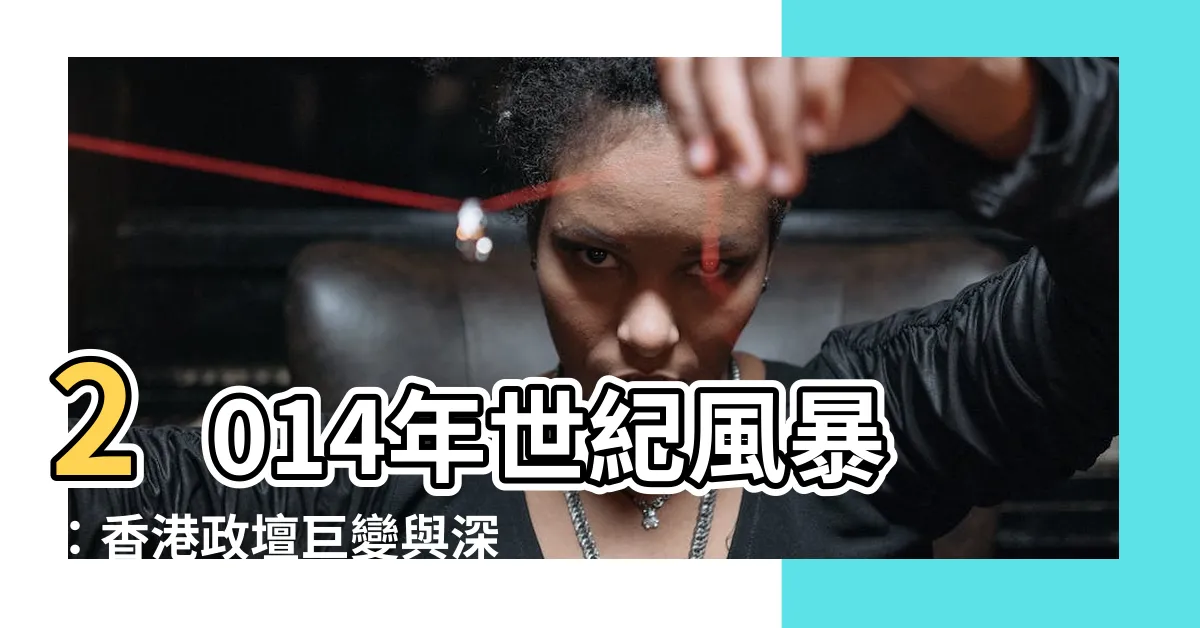 【2014】2014年世紀風暴：香港政壇巨變與深遠影響