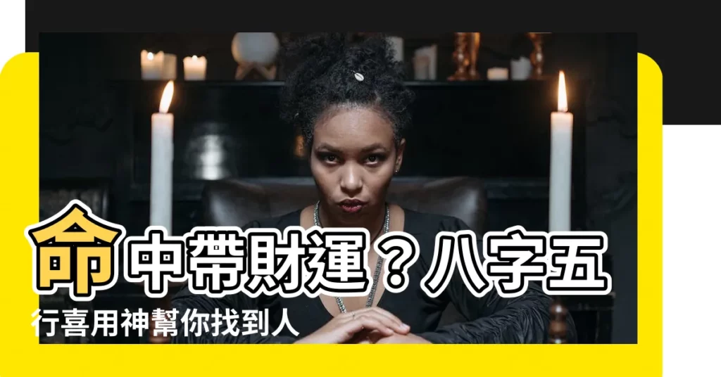 【八字五行喜用神】命中帶財運？八字五行喜用神幫你找到人生貴人！