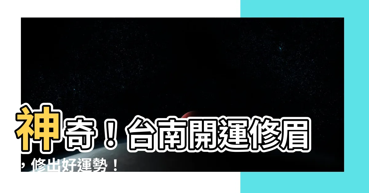 【開運修眉】神奇！台南開運修眉，修出好運勢！