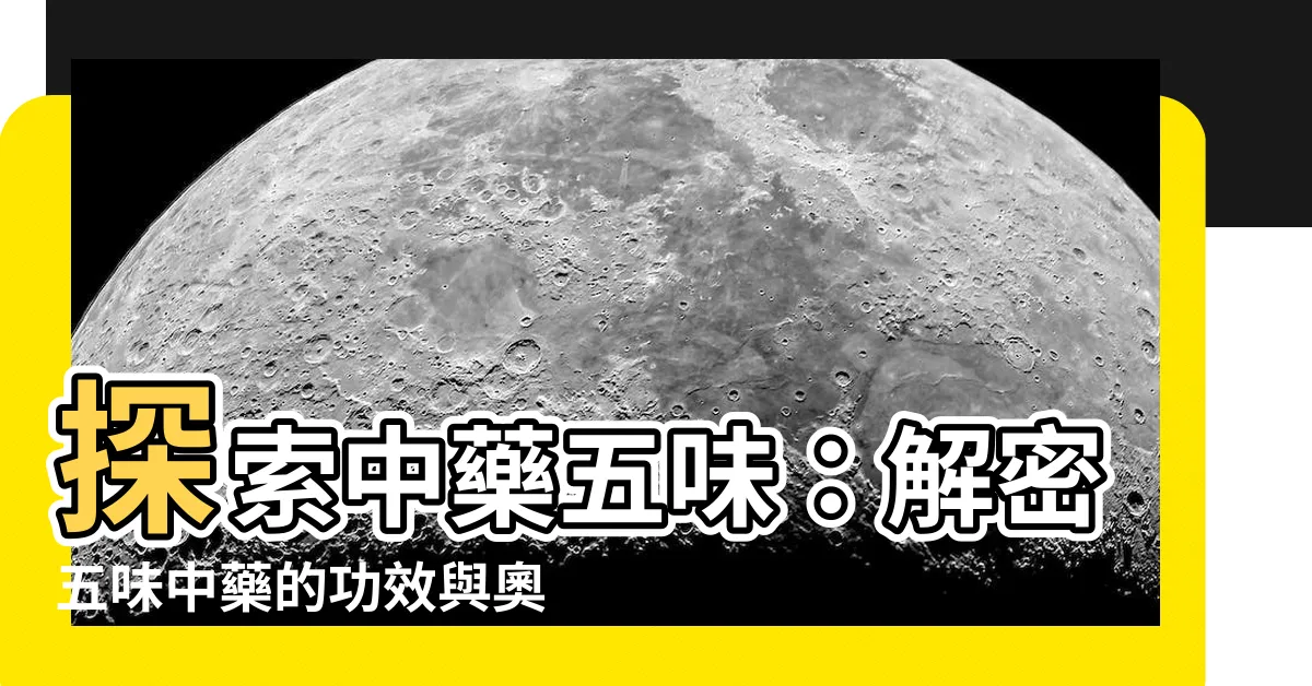 【五味中藥】探索中藥五味：解密五味中藥的功效與奧秘