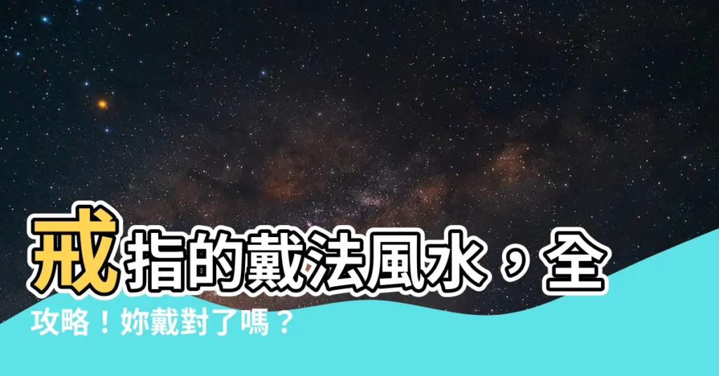 【戒指的戴法風水】戒指的戴法風水，全攻略！妳戴對了嗎？